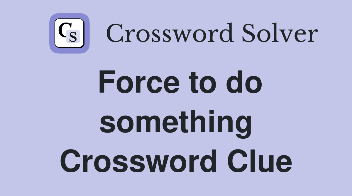 Force to do something Crossword Clue