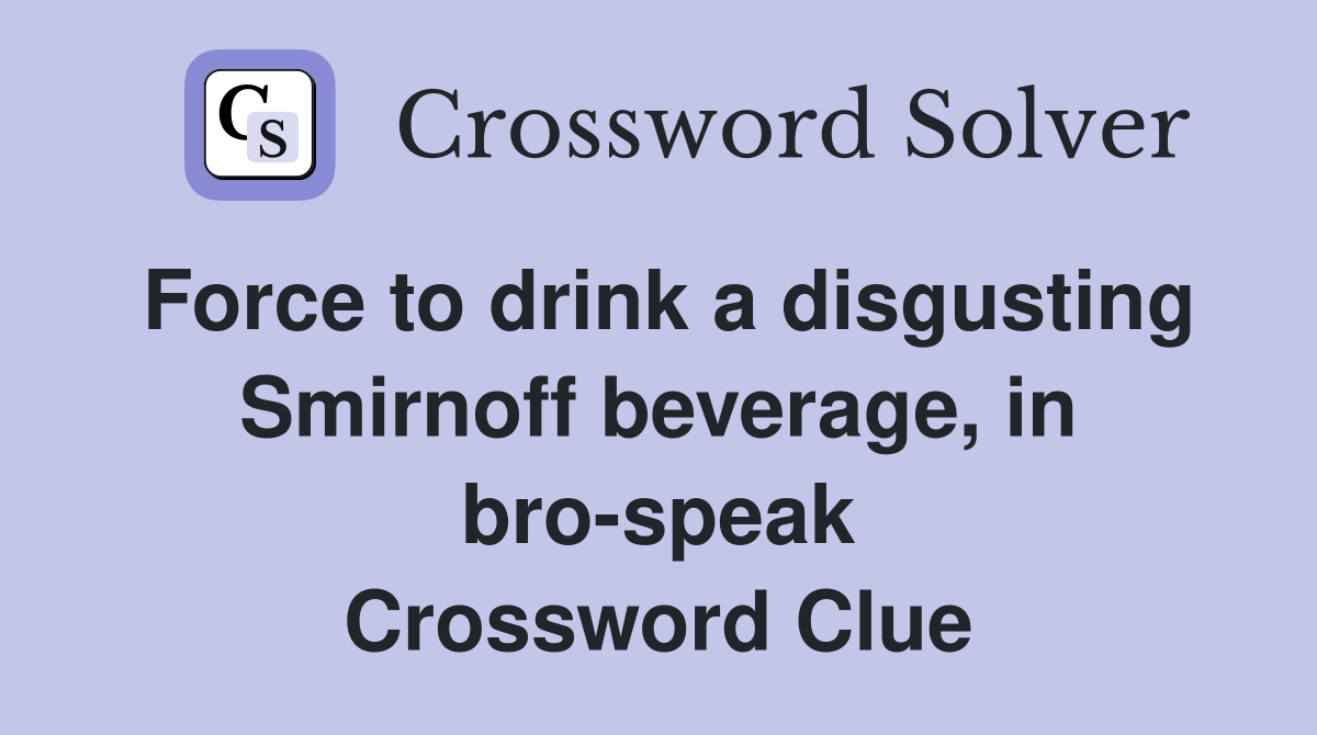 Force to drink a disgusting Smirnoff beverage, in bro-speak Crossword Clue