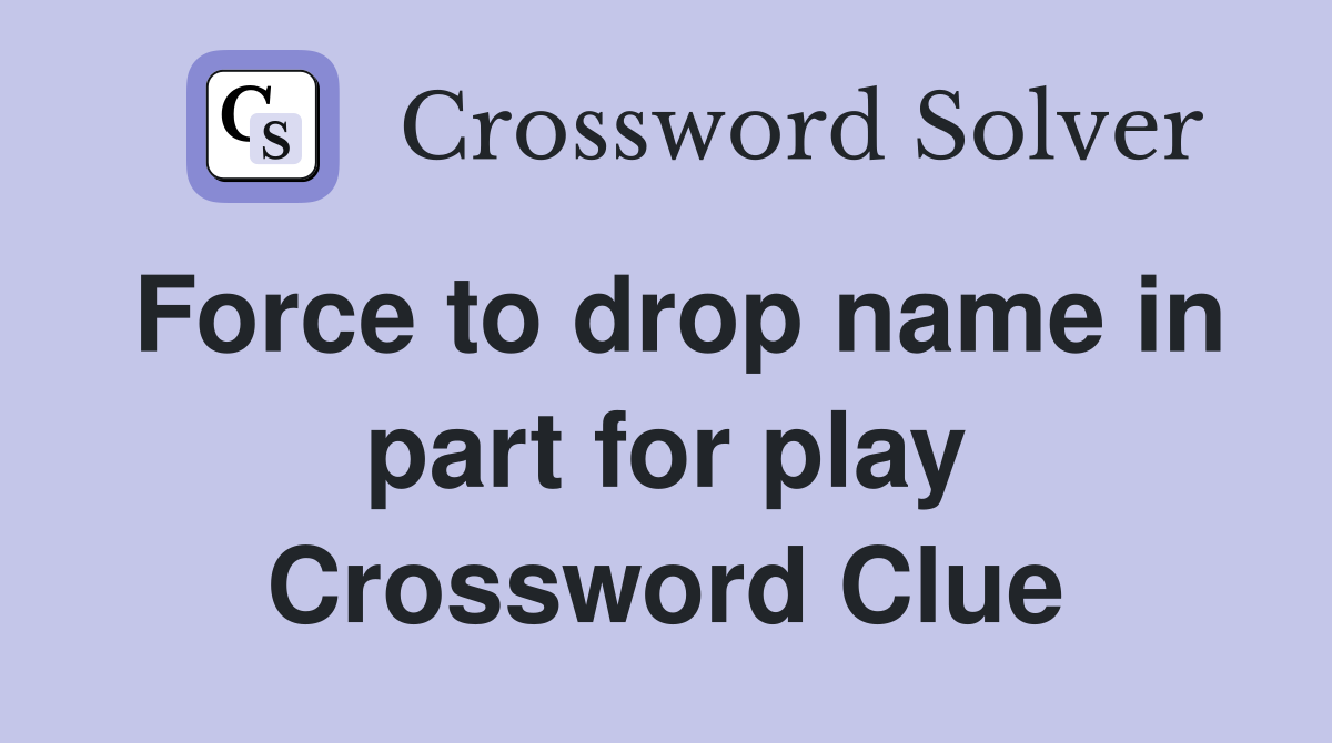 Force to drop name in part for play Crossword Clue