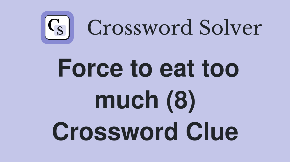 Force to eat too much (8) Crossword Clue