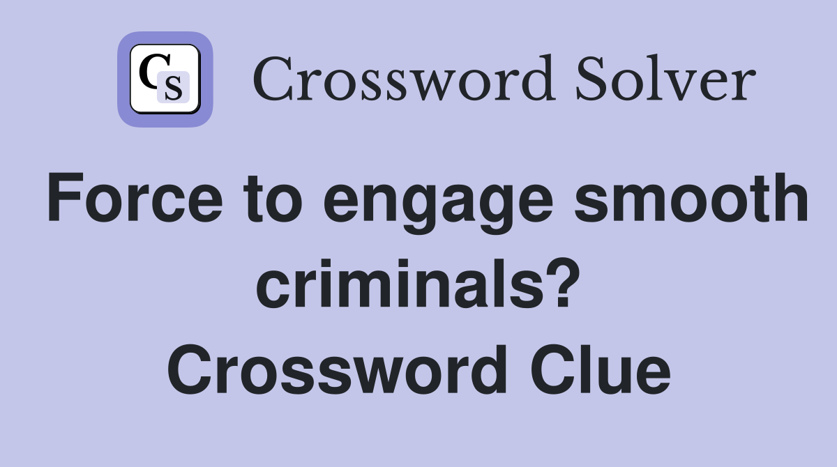 Force to engage smooth criminals? Crossword Clue