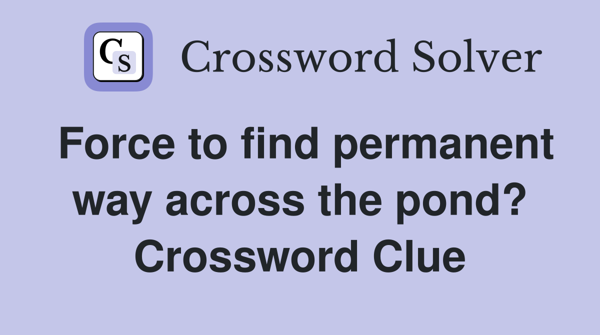 Force to find permanent way across the pond? Crossword Clue