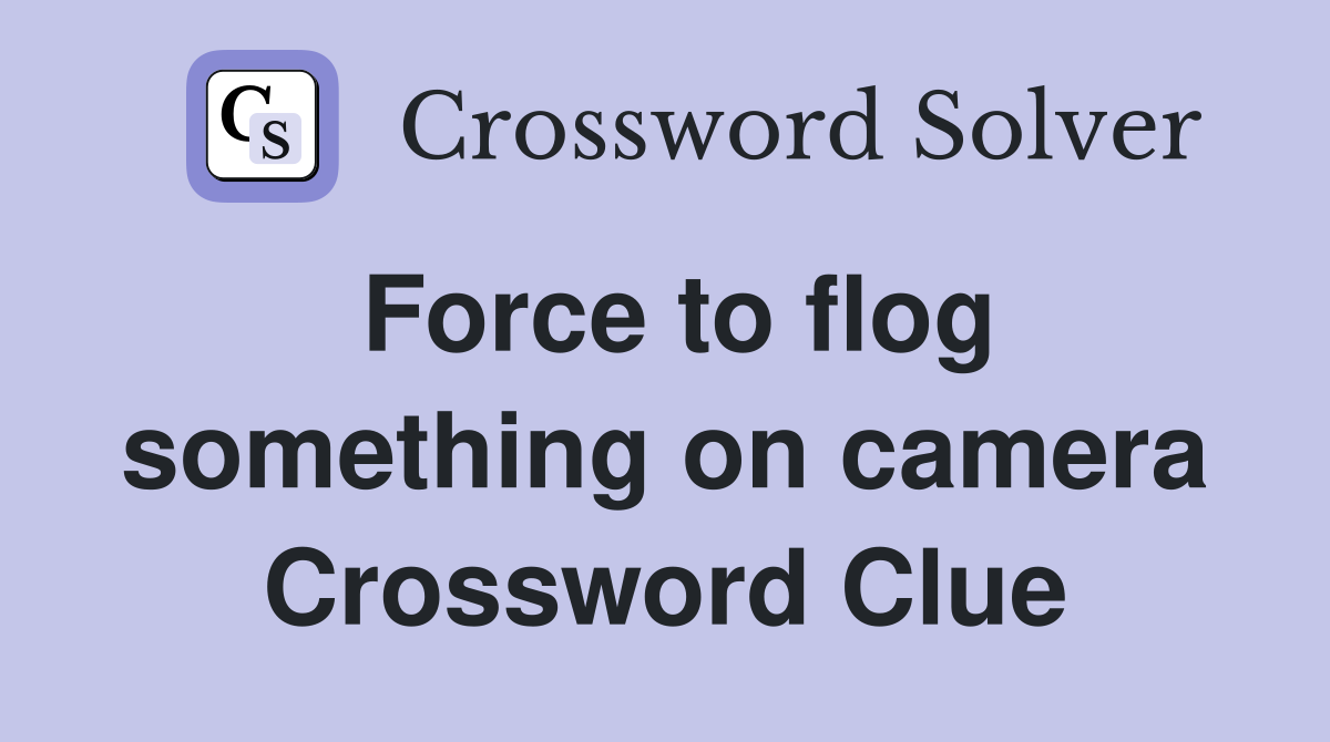 Force to flog something on camera Crossword Clue