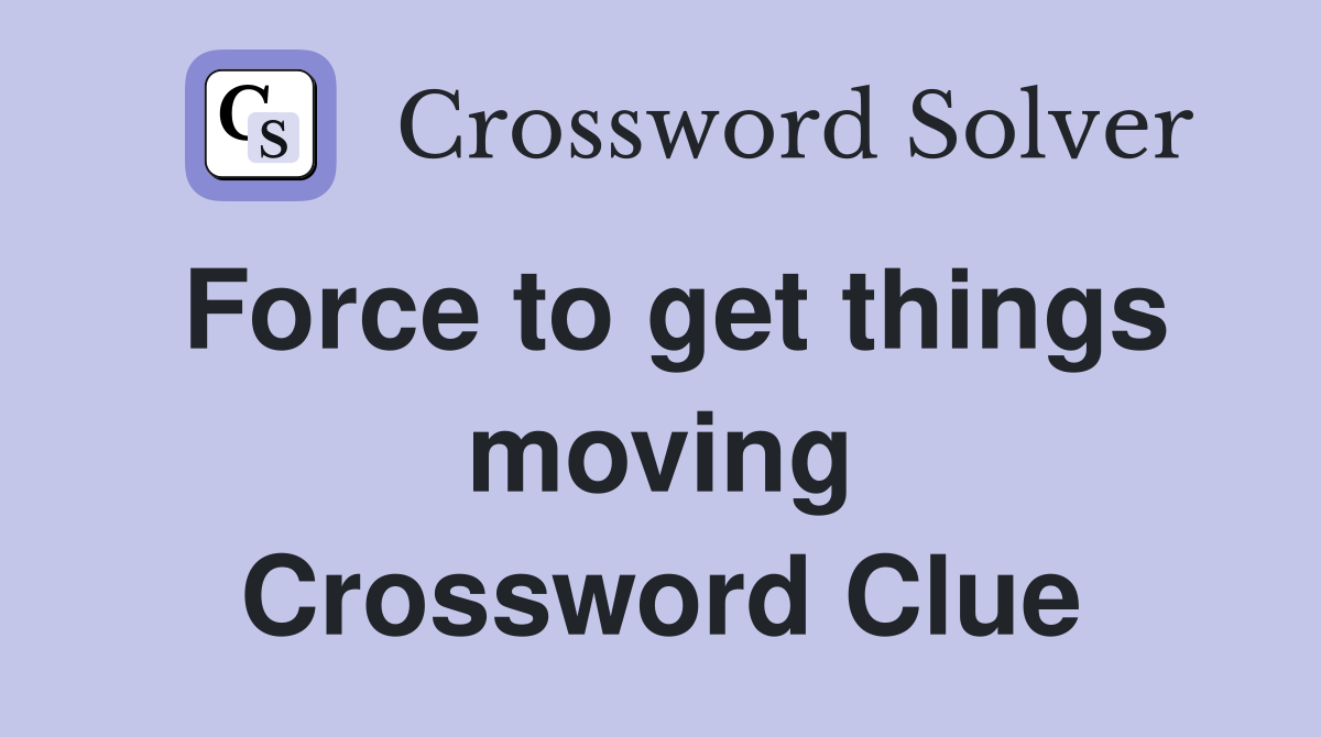 Force to get things moving Crossword Clue