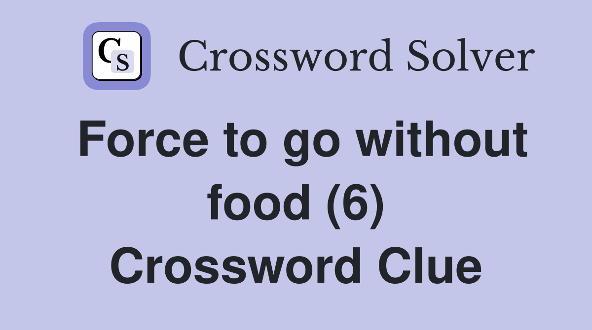 Force to go without food (6) Crossword Clue