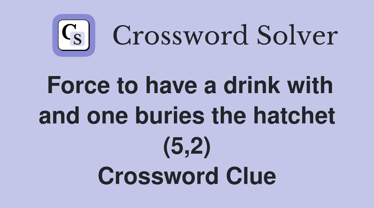 Force to have a drink with and one buries the hatchet (5,2) Crossword Clue