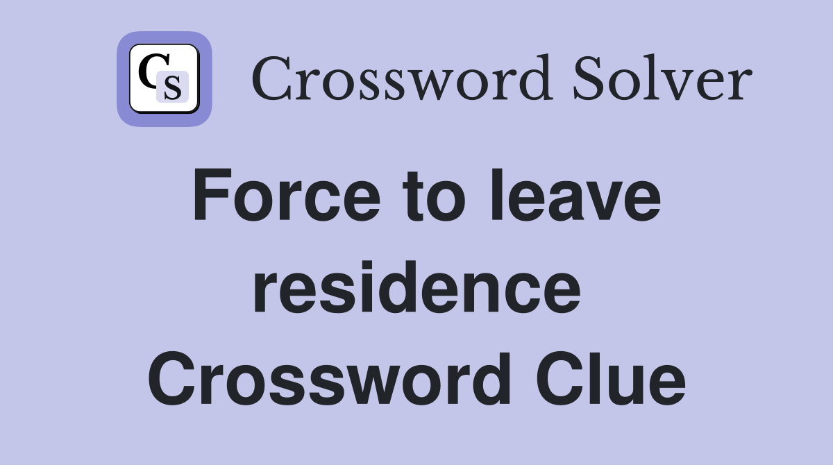 Force to leave residence Crossword Clue