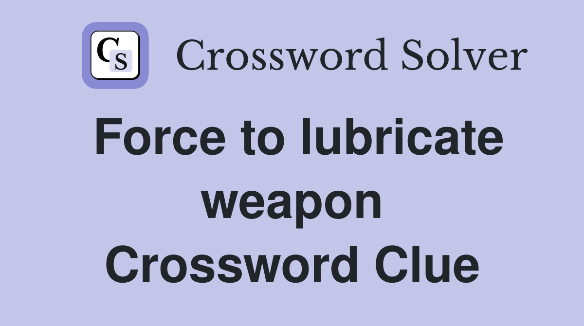 Force to lubricate weapon Crossword Clue