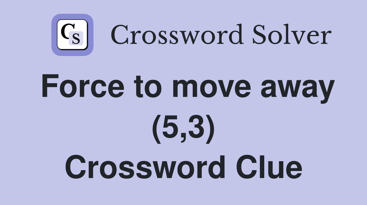 Force to move away (5,3) Crossword Clue