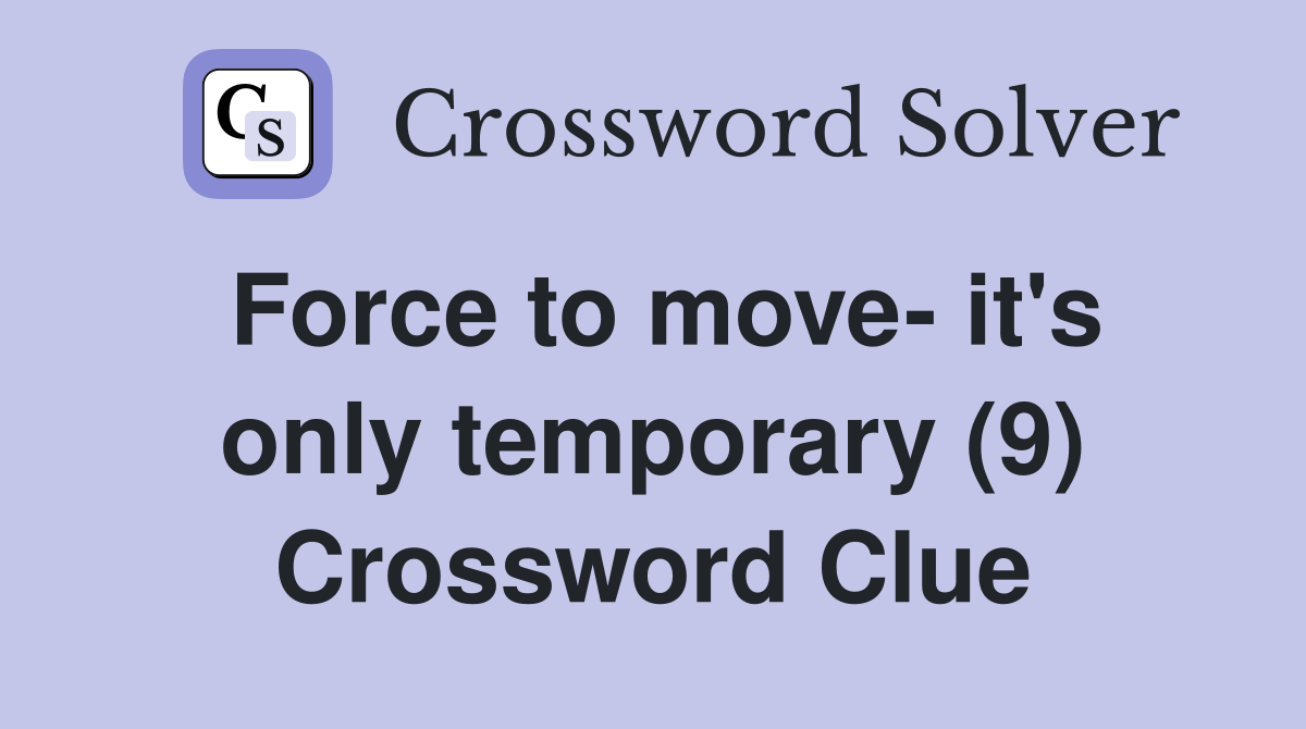 Force to move- it's only temporary (9) Crossword Clue