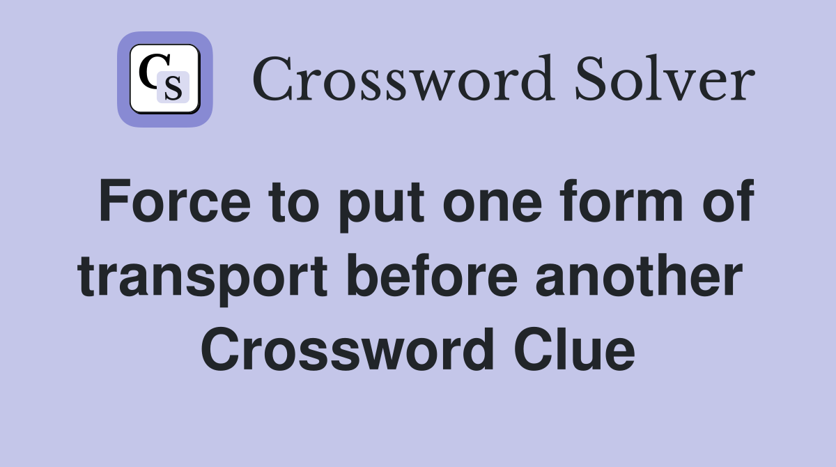 Force to put one form of transport before another  Crossword Clue