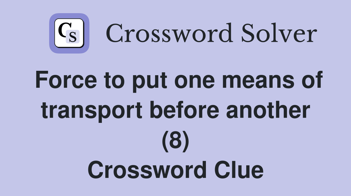 Force to put one means of transport before another (8) Crossword Clue