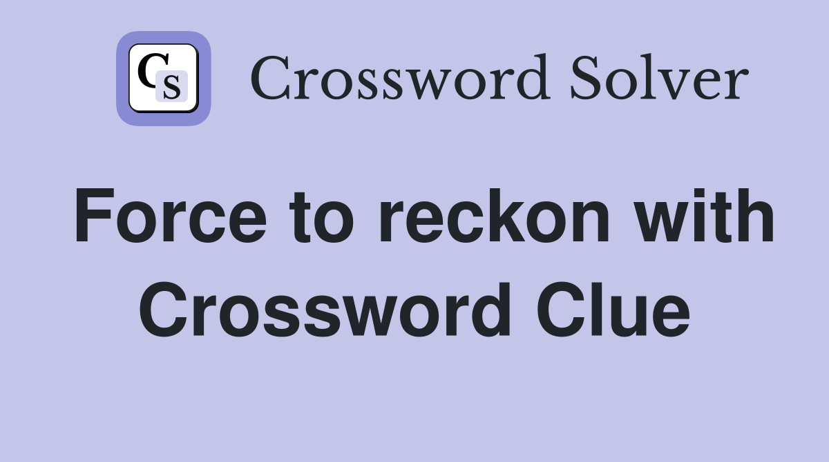 Force to reckon with Crossword Clue