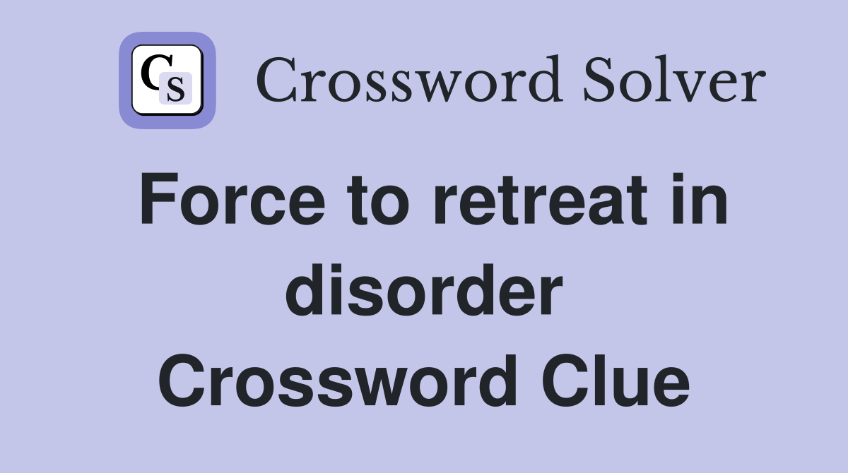 Force to retreat in disorder Crossword Clue