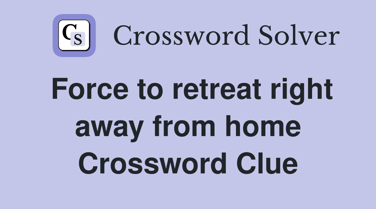 Force to retreat right away from home Crossword Clue