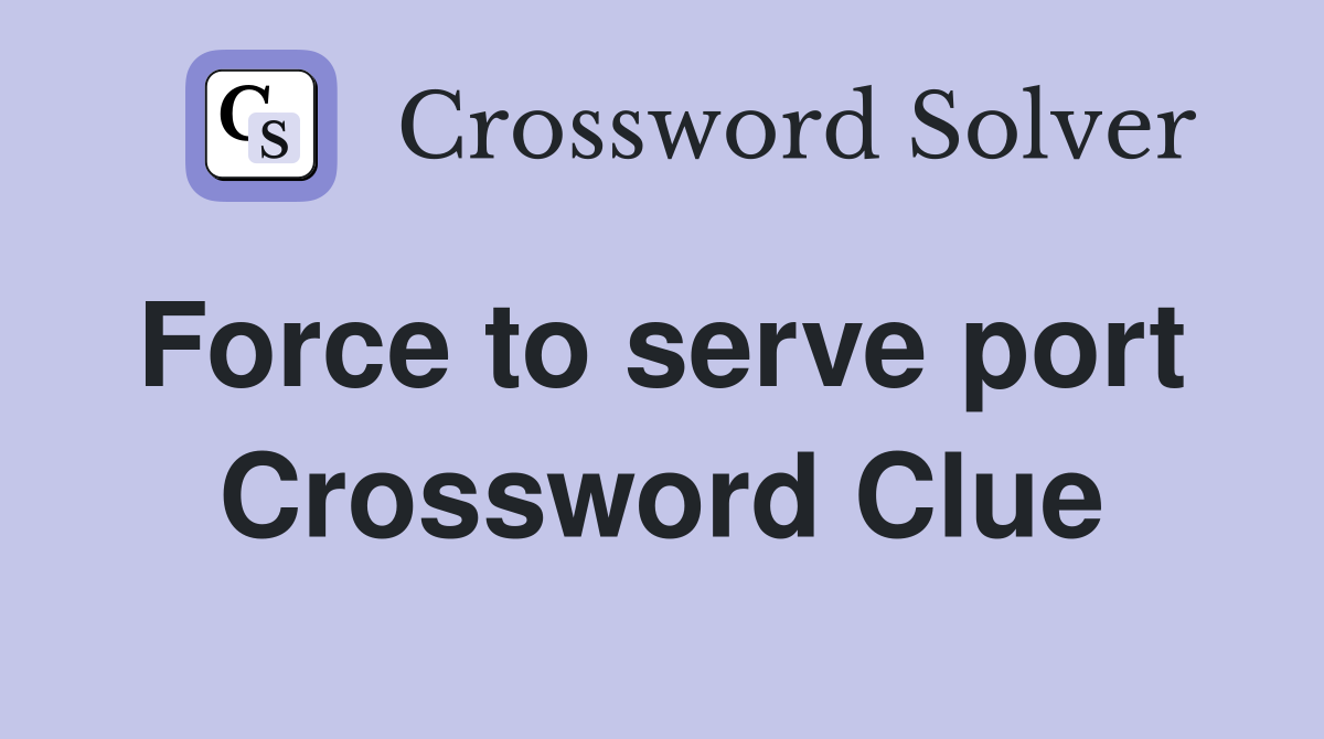 Force to serve port  Crossword Clue