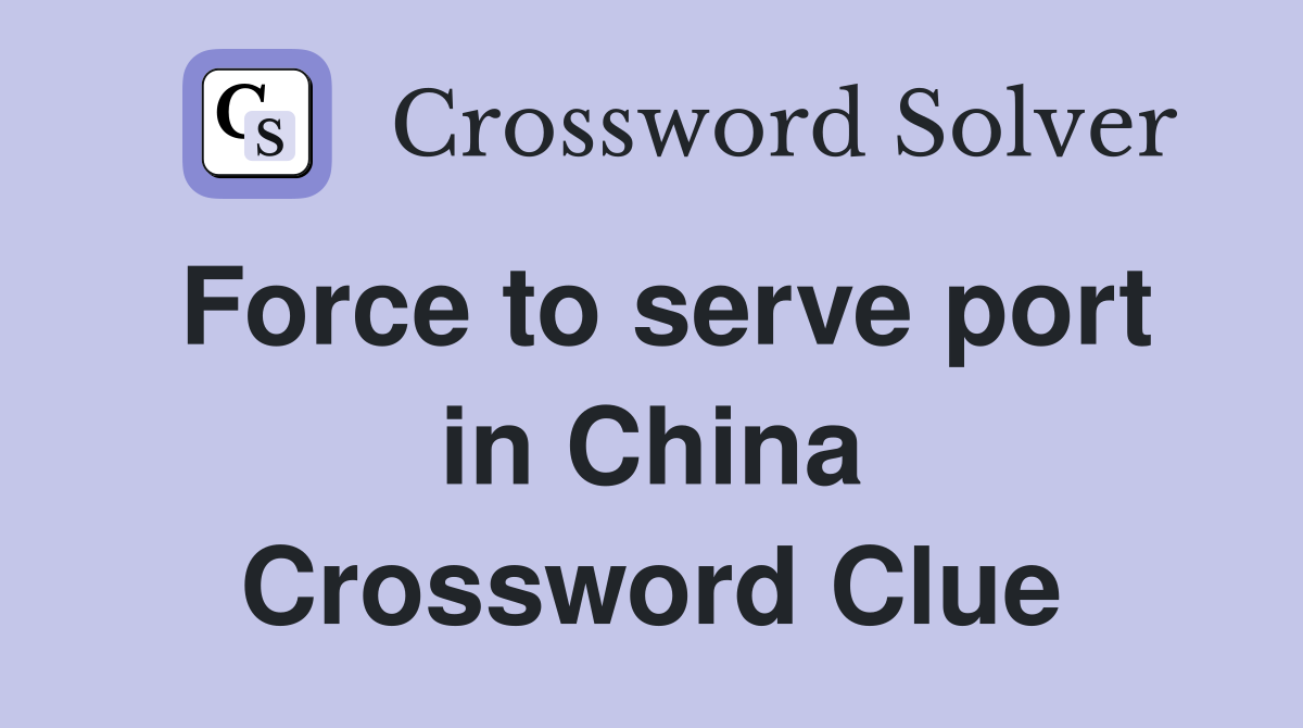 Force to serve port in China Crossword Clue