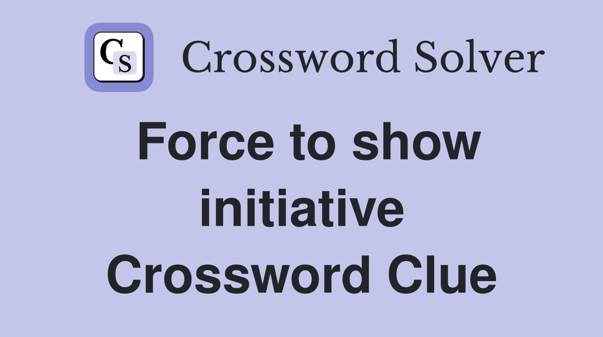 Force to show initiative Crossword Clue