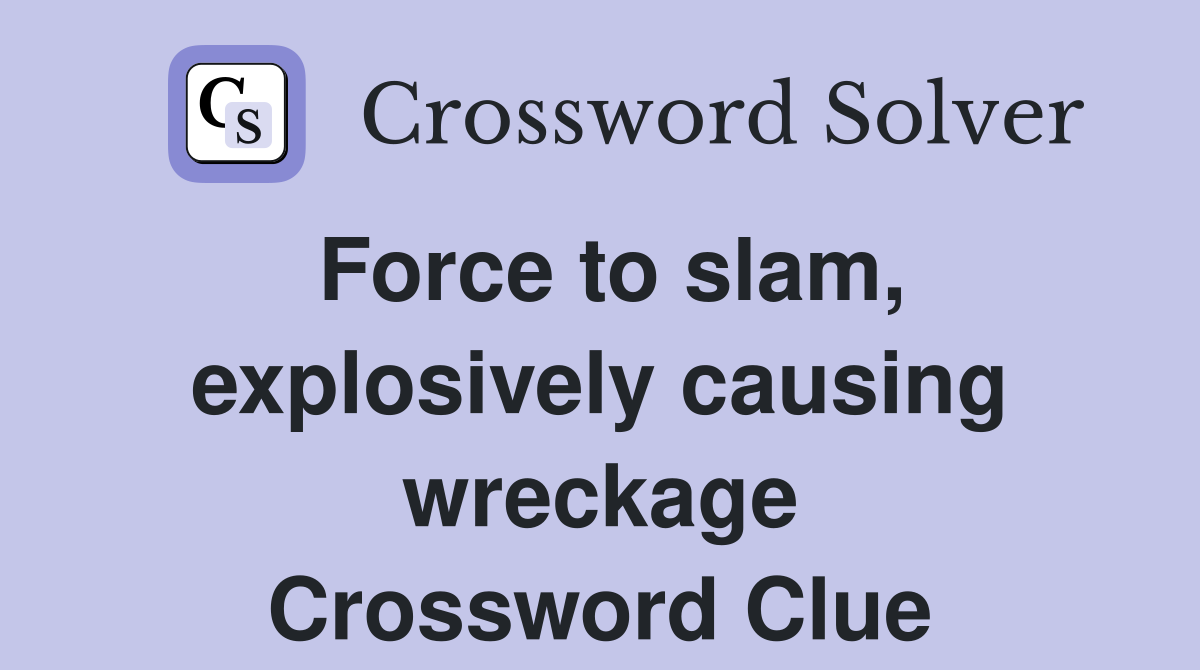 Force to slam, explosively causing wreckage Crossword Clue