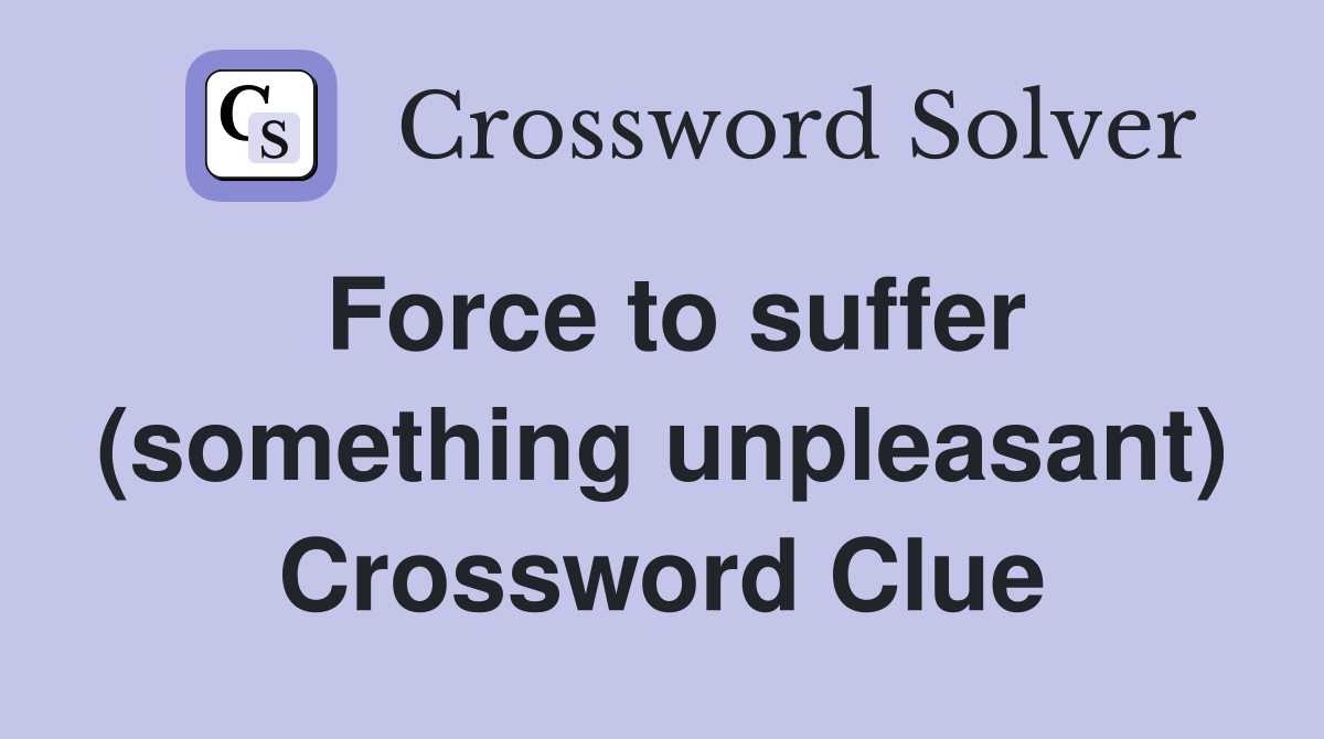 Force to suffer (something unpleasant) Crossword Clue