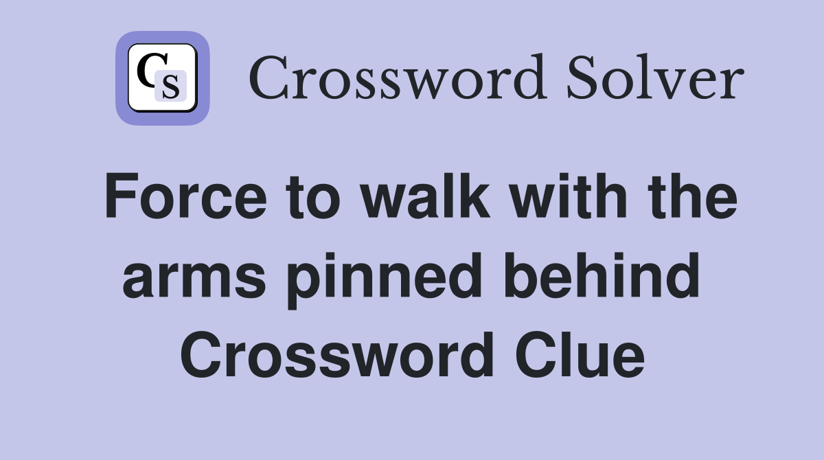 Force to walk with the arms pinned behind Crossword Clue