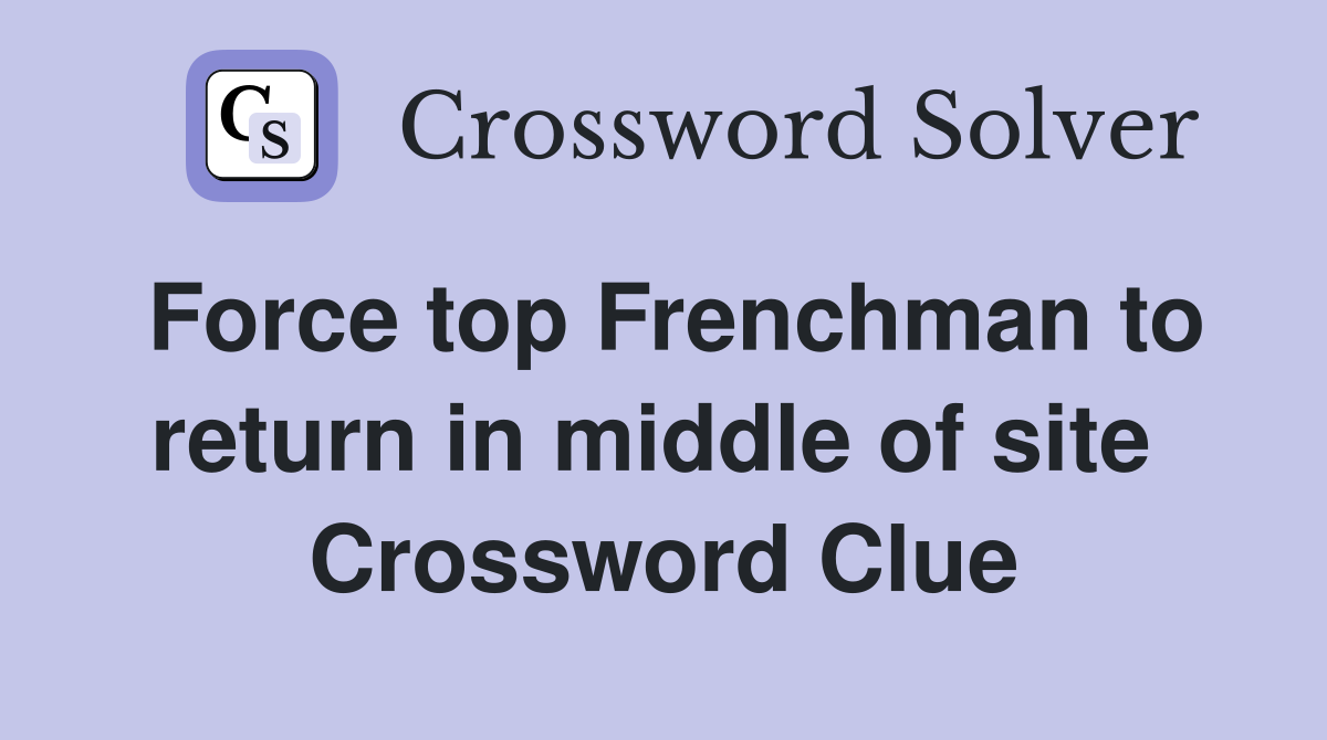 Force top Frenchman to return in middle of site  Crossword Clue