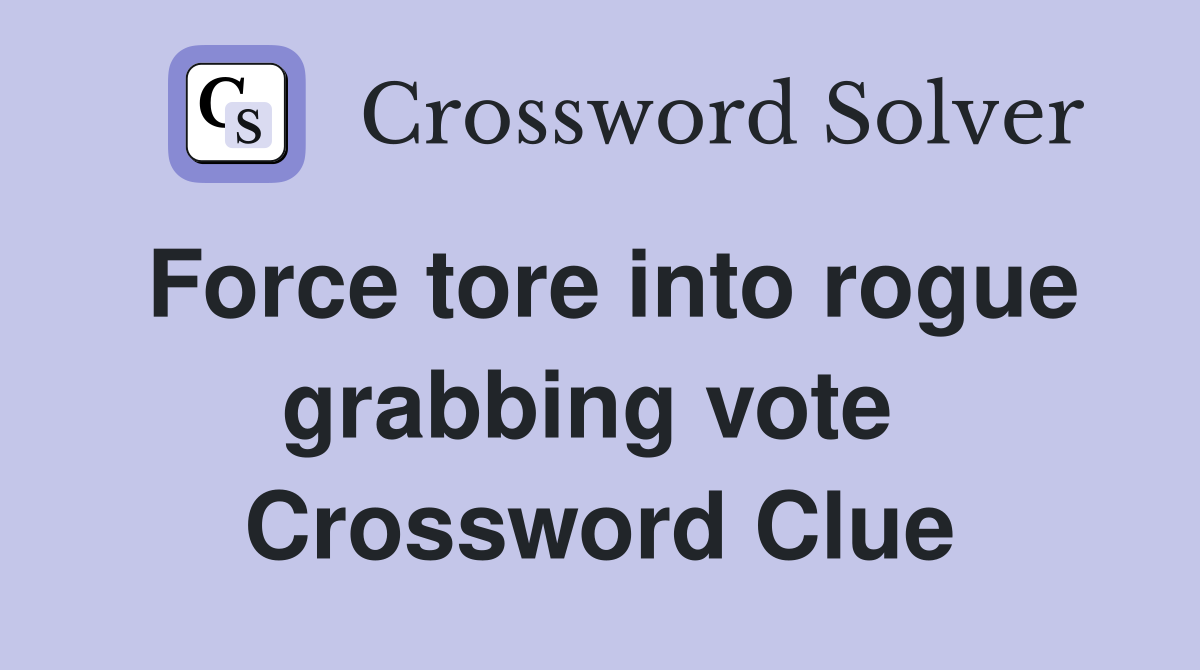 Force tore into rogue grabbing vote  Crossword Clue