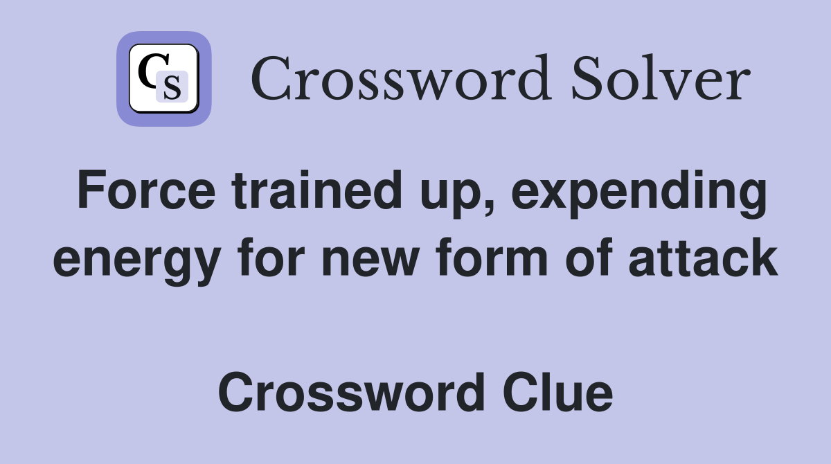 Force trained up, expending energy for new form of attack   Crossword Clue