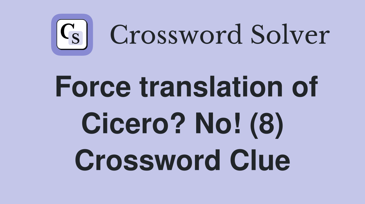 Force translation of Cicero? No! (8) Crossword Clue
