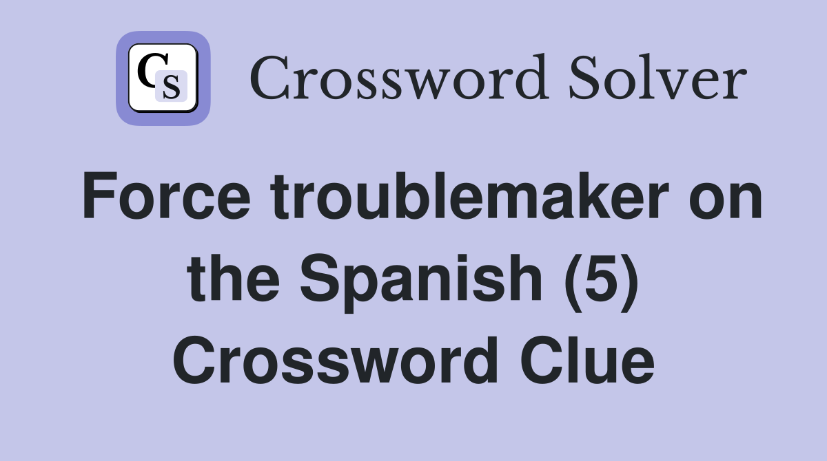 Force troublemaker on the Spanish (5) Crossword Clue