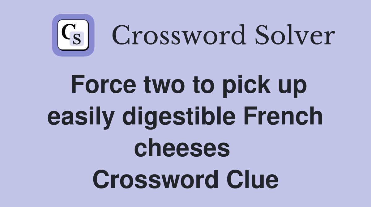 Force two to pick up easily digestible French cheeses  Crossword Clue