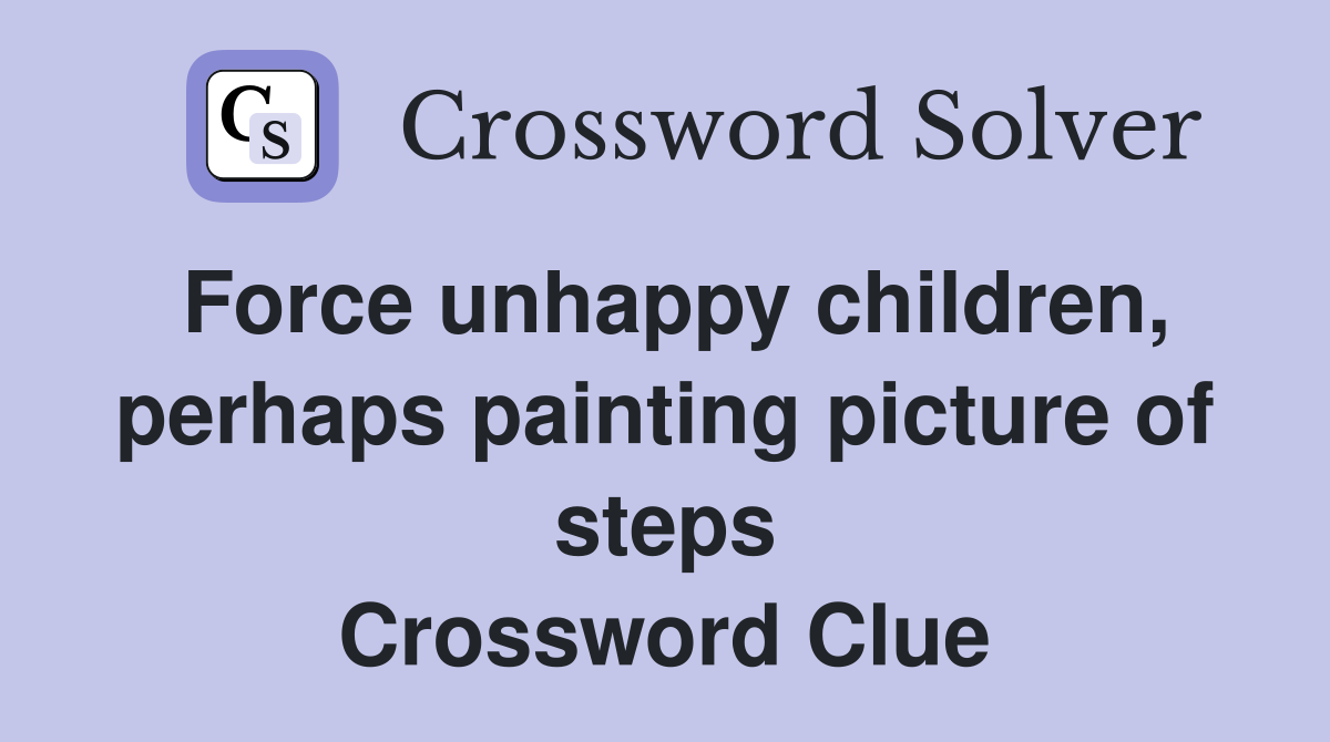 Force unhappy children, perhaps painting picture of steps Crossword Clue