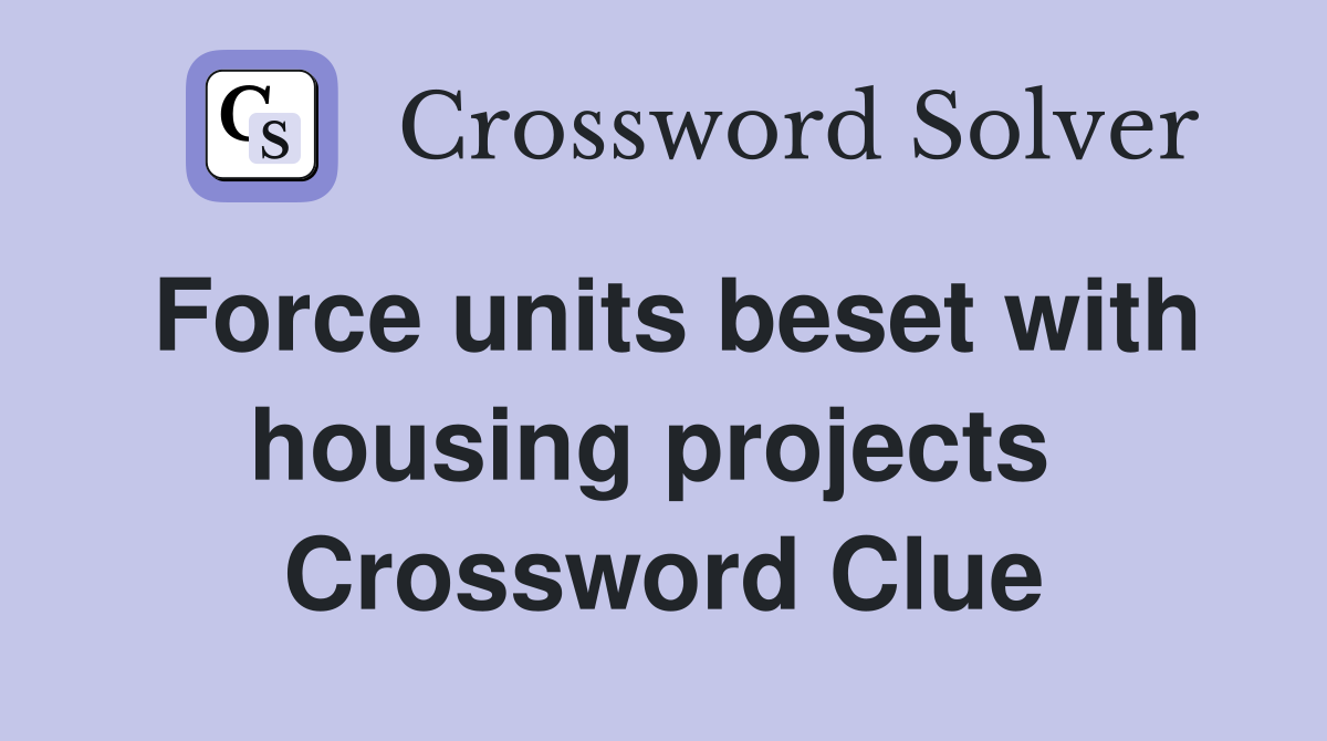 Force units beset with housing projects  Crossword Clue