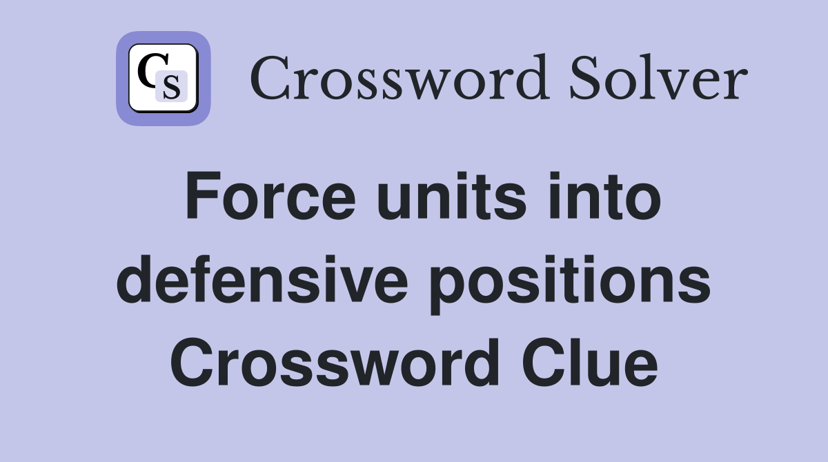 Force units into defensive positions Crossword Clue