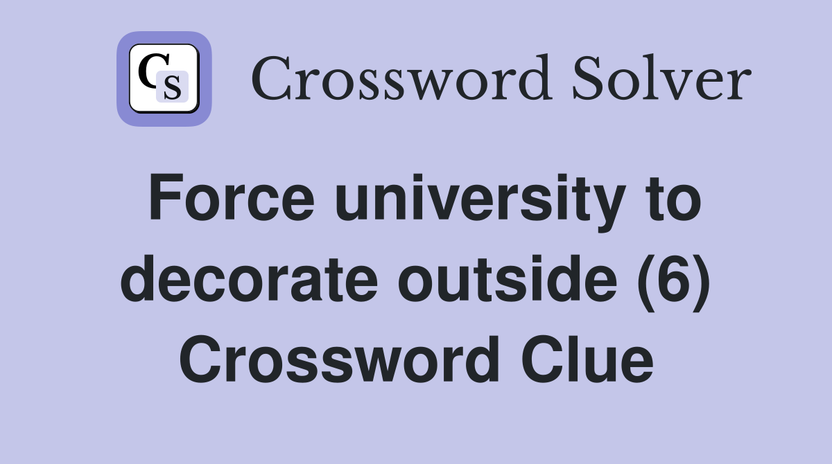 Force university to decorate outside (6) Crossword Clue