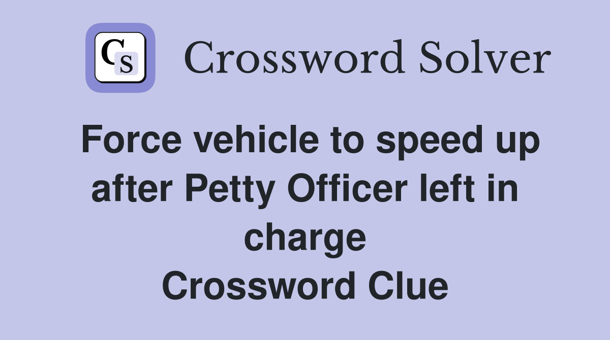 Force vehicle to speed up after Petty Officer left in charge Crossword Clue