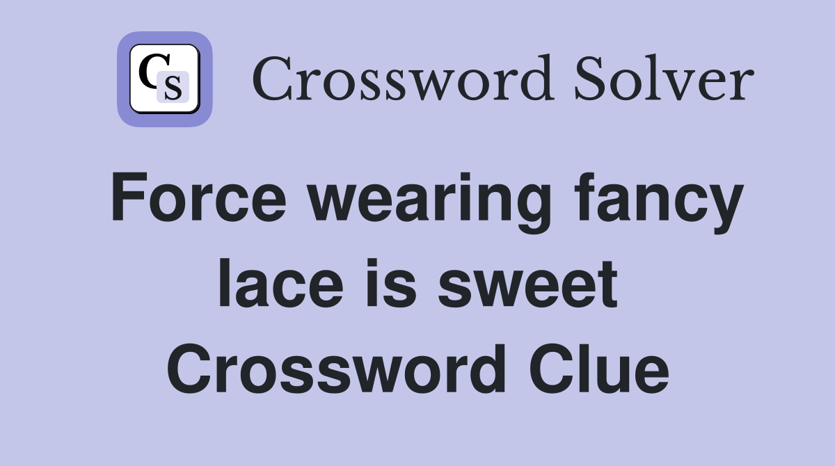 Force wearing fancy lace is sweet Crossword Clue