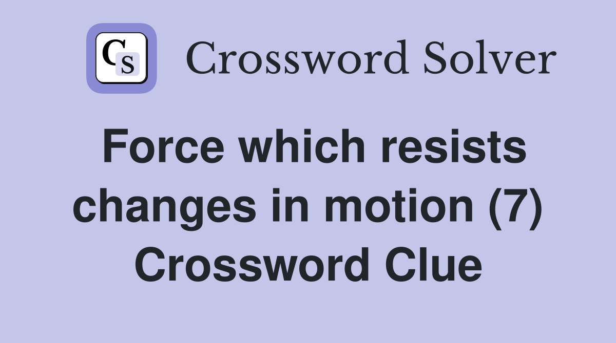 Force which resists changes in motion (7) Crossword Clue