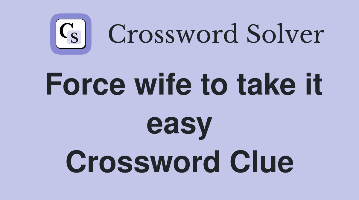Force wife to take it easy Crossword Clue
