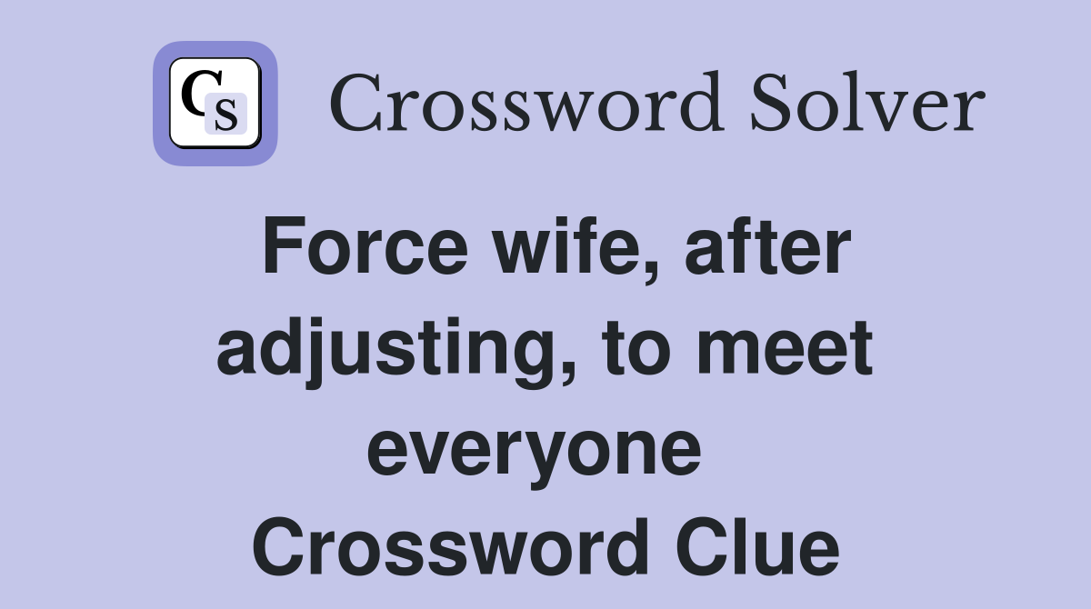 Force wife, after adjusting, to meet everyone  Crossword Clue