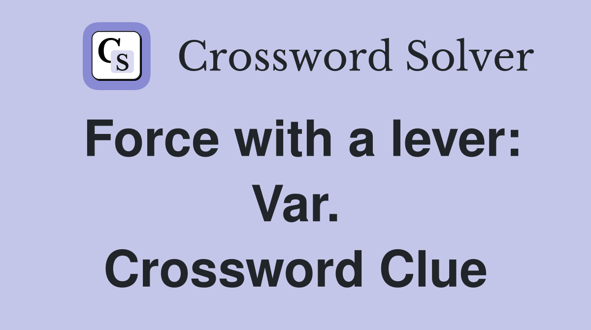 Force with a lever: Var. Crossword Clue