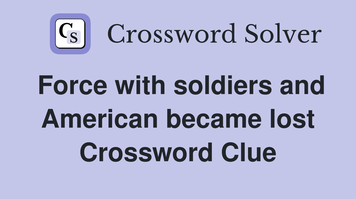 Force with soldiers and American became lost Crossword Clue