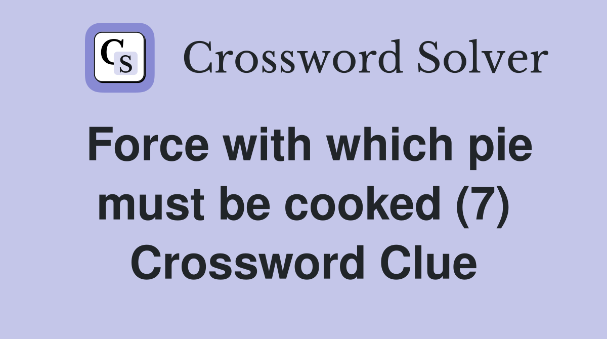 Force with which pie must be cooked (7) Crossword Clue