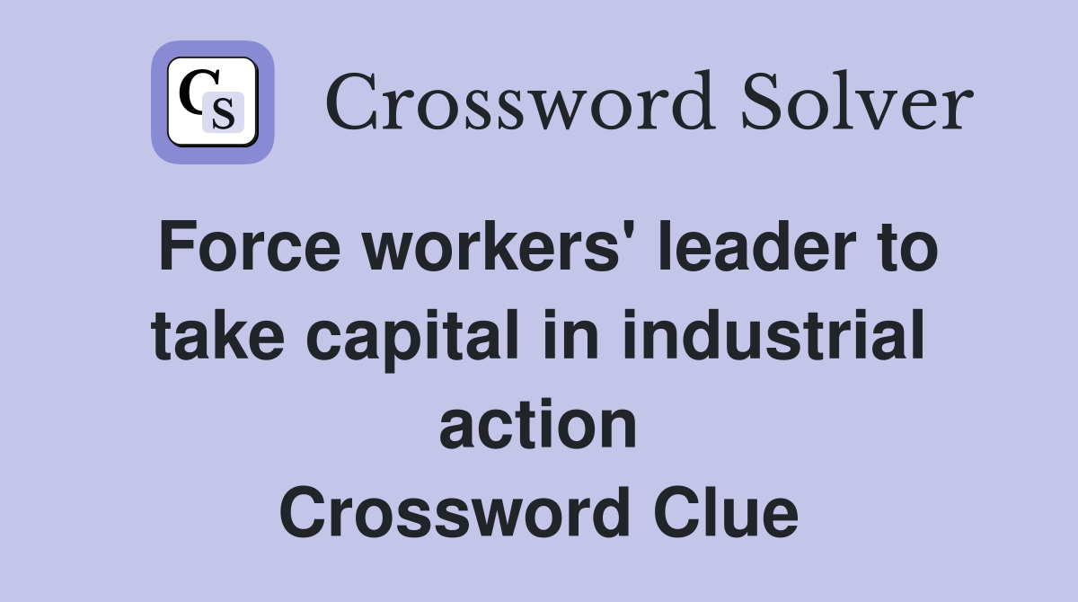 Force workers' leader to take capital in industrial action Crossword Clue