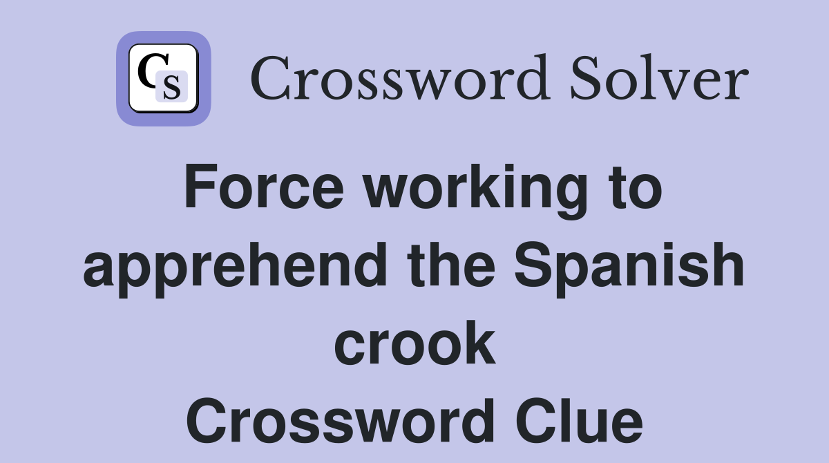 Force working to apprehend the Spanish crook Crossword Clue