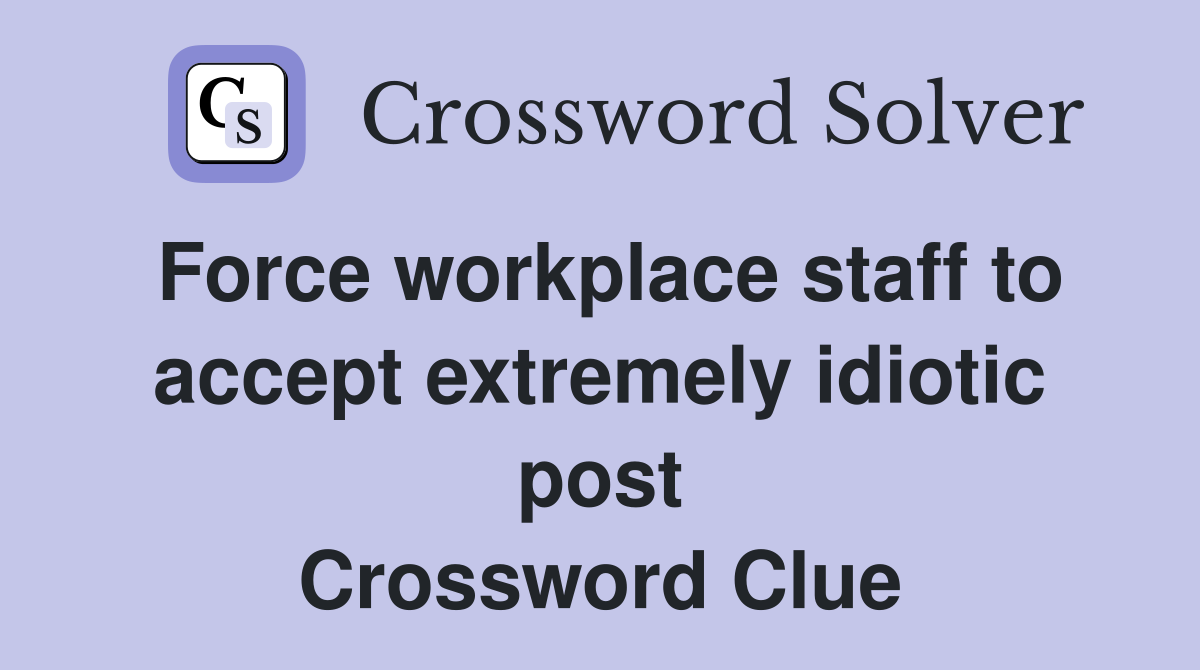 Force workplace staff to accept extremely idiotic post Crossword Clue