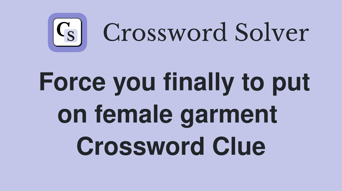 Force you finally to put on female garment  Crossword Clue