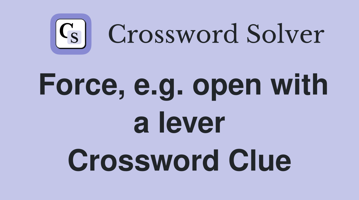 Force, e.g. open with a lever Crossword Clue