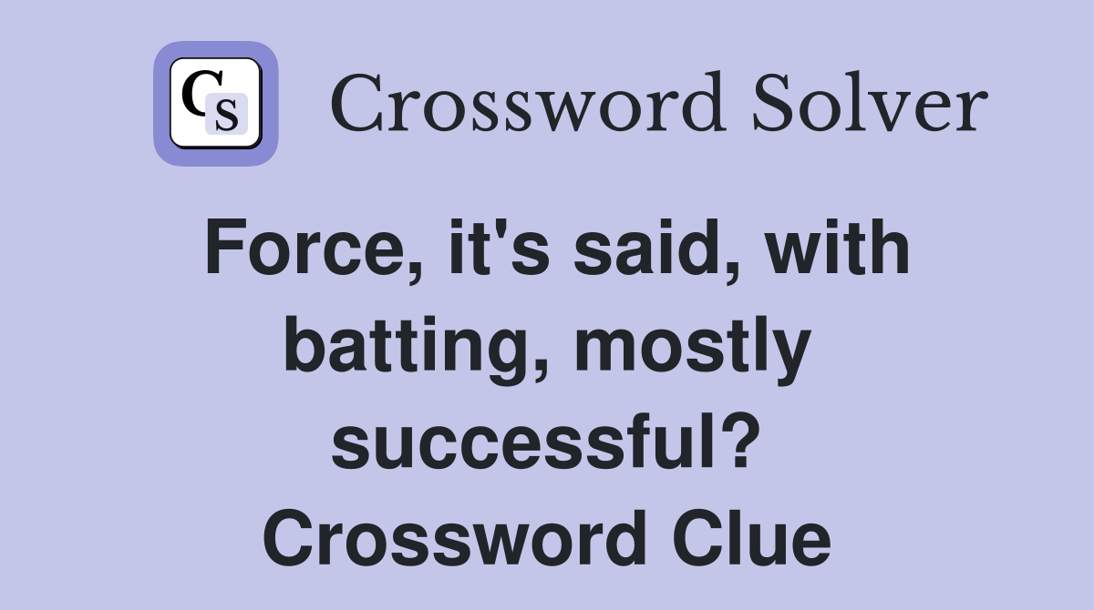Force, it's said, with batting, mostly successful? Crossword Clue