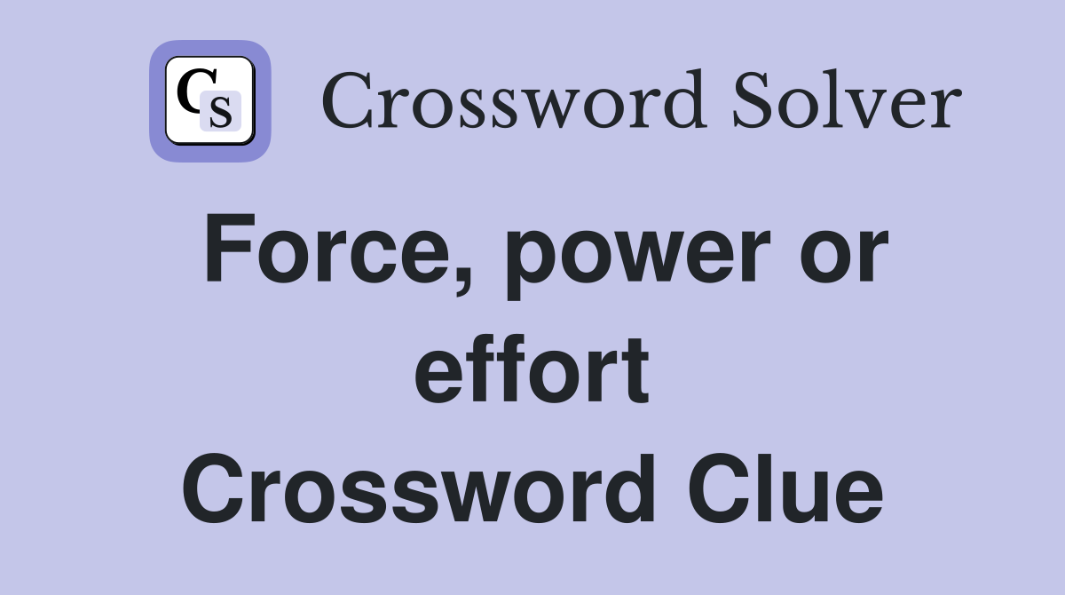 Force, power or effort Crossword Clue